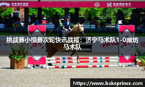 挑战赛小组赛次轮快讯战报：济宁马术队1-0潍坊马术队